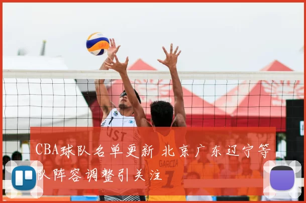 CBA球队名单更新 北京广东辽宁等队阵容调整引关注