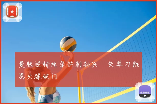 曼联逆转绝杀热刺孙兴慜失单刀凯恩头球破门