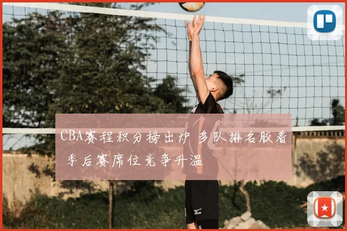 CBA赛程积分榜出炉 多队排名胶着 季后赛席位竞争升温