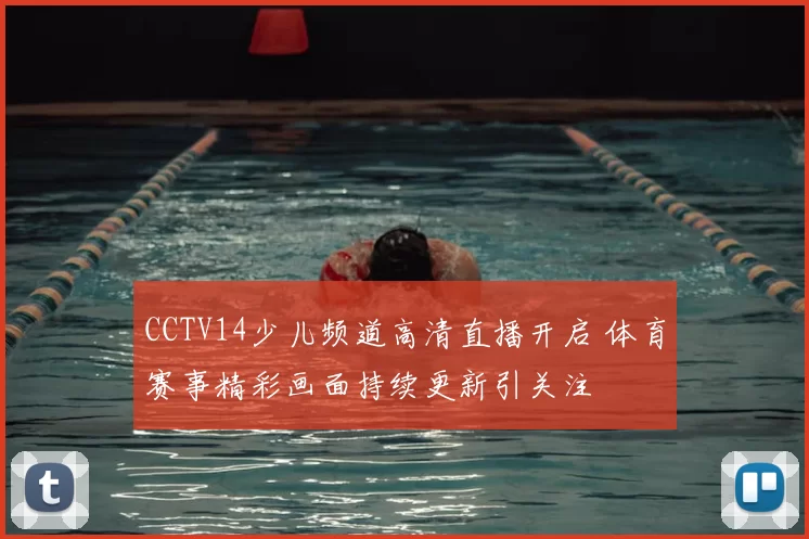 CCTV14少儿频道高清直播开启 体育赛事精彩画面持续更新引关注