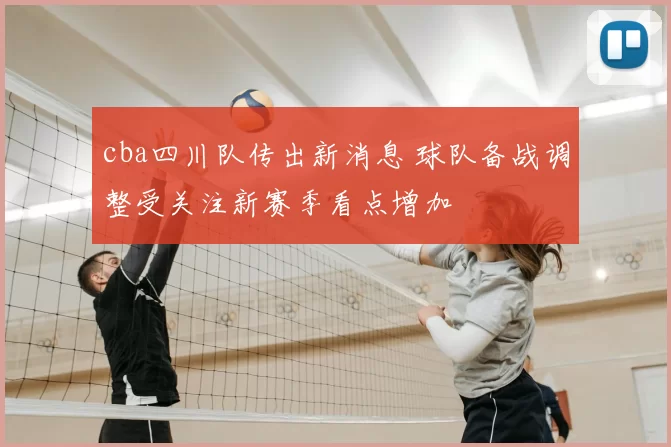 cba四川队传出新消息 球队备战调整受关注新赛季看点增加