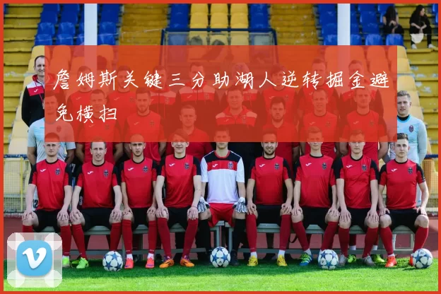 詹姆斯关键三分助湖人逆转掘金避免横扫