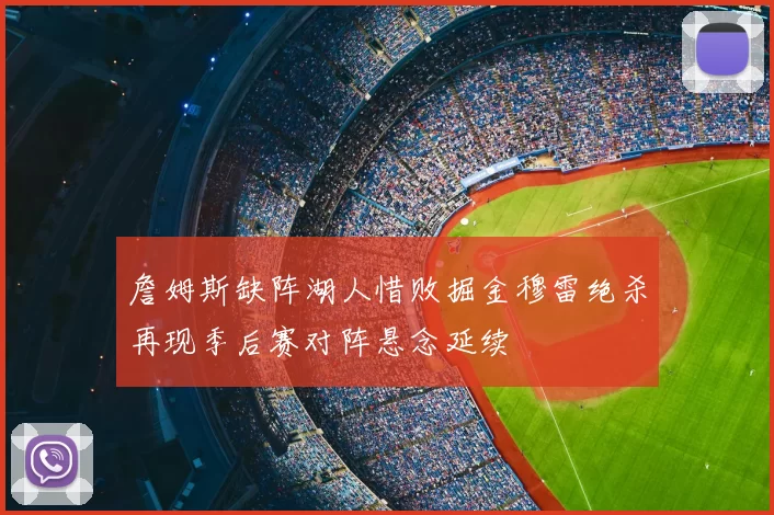 詹姆斯缺阵湖人惜败掘金穆雷绝杀再现季后赛对阵悬念延续