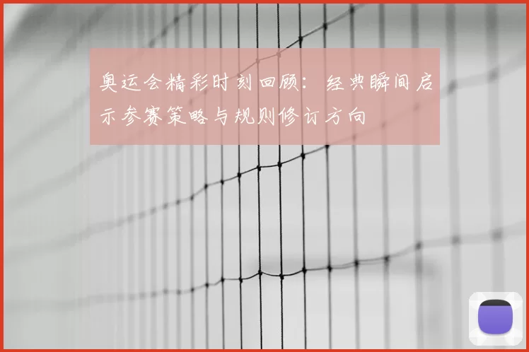 奥运会精彩时刻回顾：经典瞬间启示参赛策略与规则修订方向