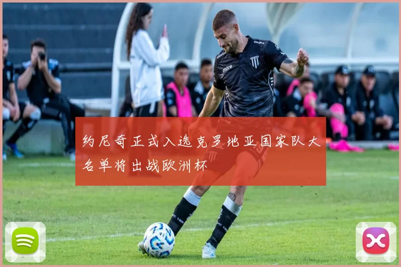 约尼奇正式入选克罗地亚国家队大名单将出战欧洲杯