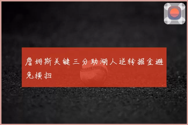 詹姆斯关键三分助湖人逆转掘金避免横扫