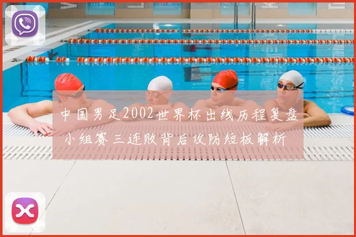 中国男足2002世界杯出线历程复盘 小组赛三连败背后攻防短板解析