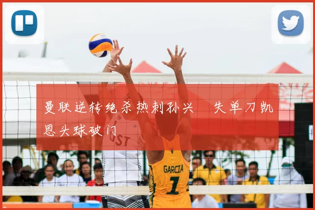 曼联逆转绝杀热刺孙兴慜失单刀凯恩头球破门